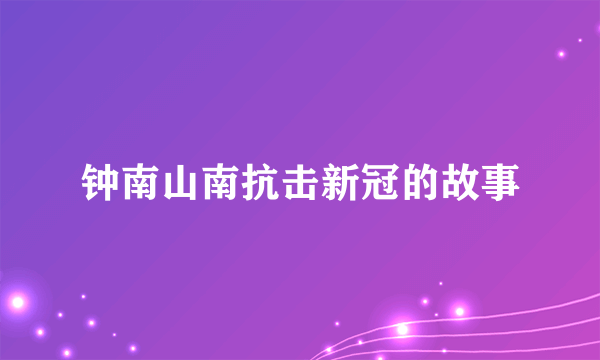 钟南山南抗击新冠的故事