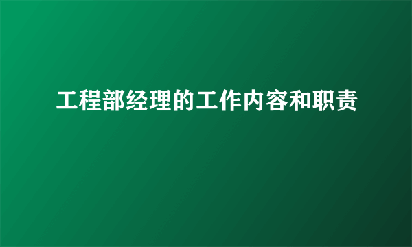 工程部经理的工作内容和职责