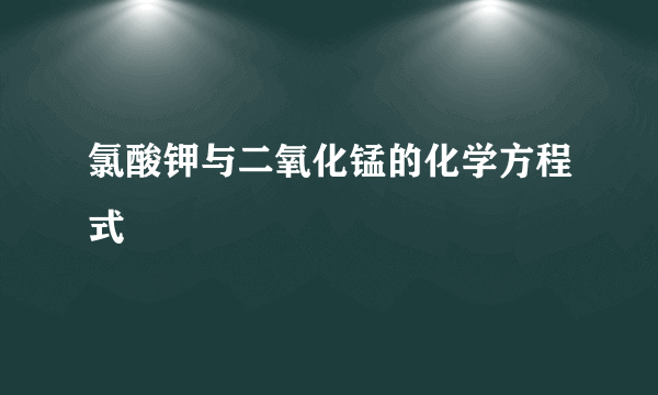 氯酸钾与二氧化锰的化学方程式