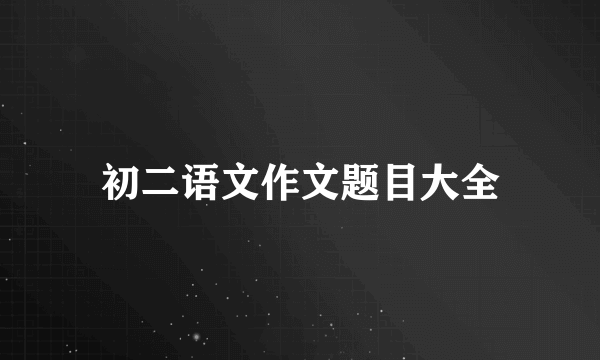 初二语文作文题目大全