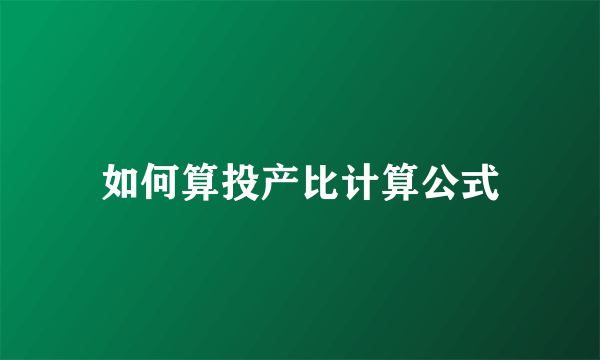 如何算投产比计算公式