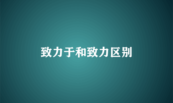 致力于和致力区别