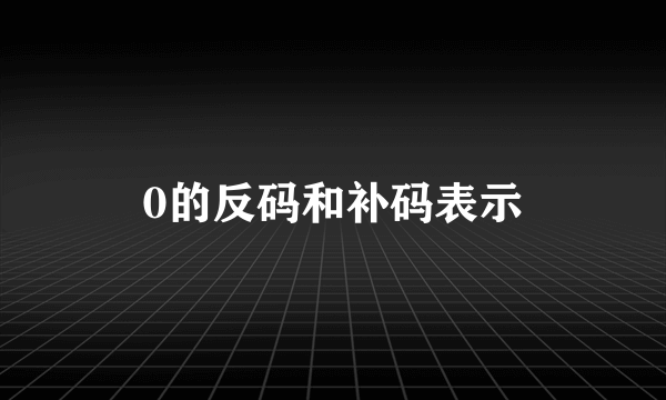 0的反码和补码表示