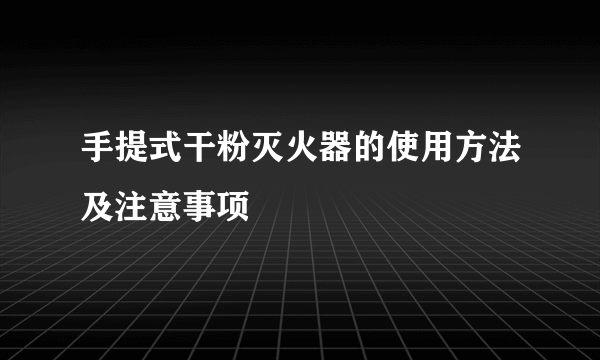 手提式干粉灭火器的使用方法及注意事项