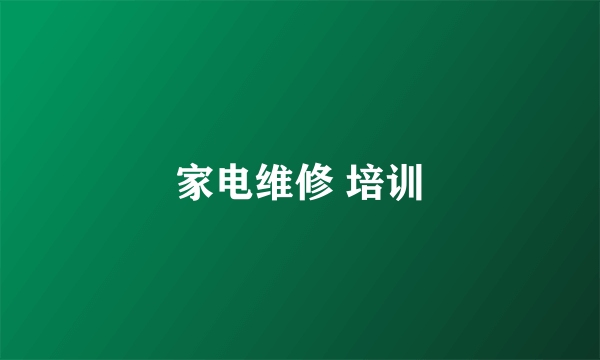 家电维修 培训