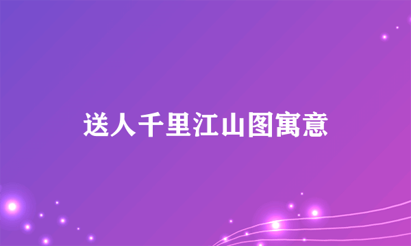 送人千里江山图寓意