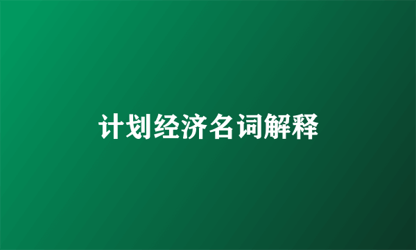 计划经济名词解释