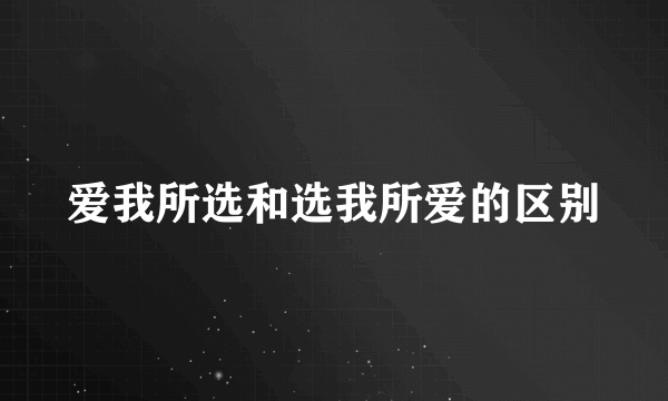 爱我所选和选我所爱的区别