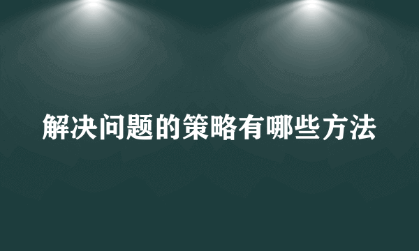 解决问题的策略有哪些方法