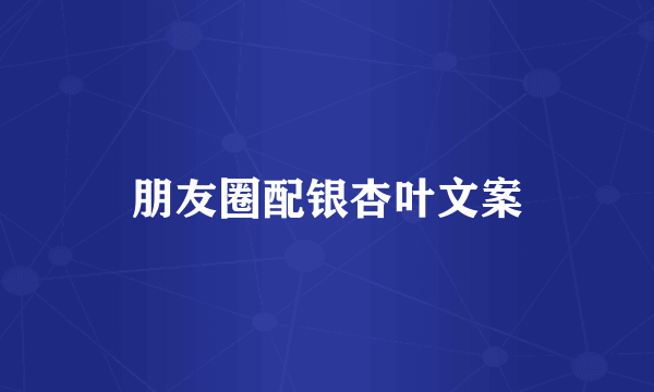 朋友圈配银杏叶文案