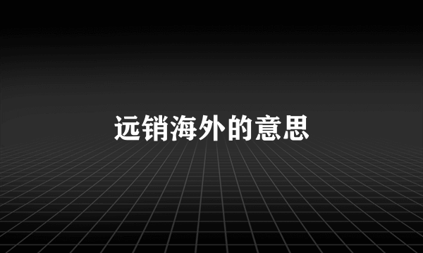 远销海外的意思