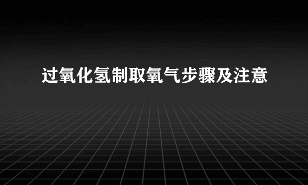 过氧化氢制取氧气步骤及注意