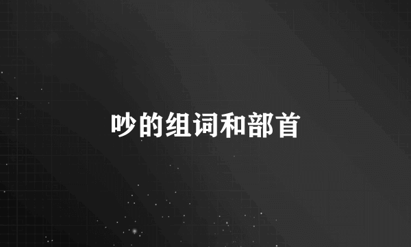 吵的组词和部首
