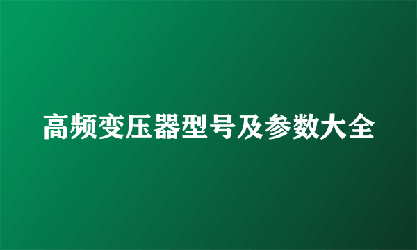 高频变压器型号及参数大全