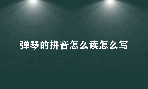 弹琴的拼音怎么读怎么写