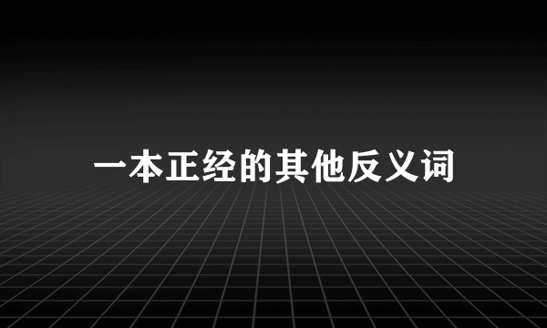 一本正经的其他反义词