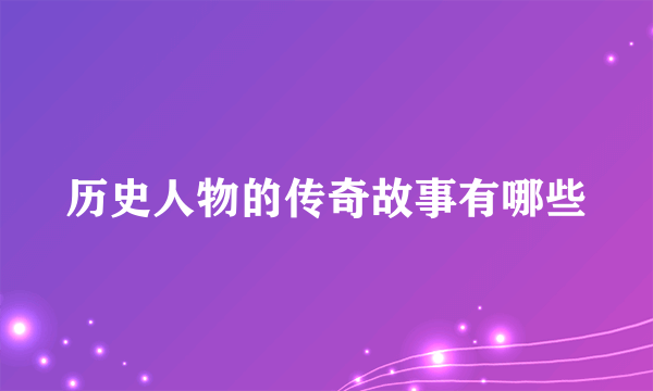 历史人物的传奇故事有哪些