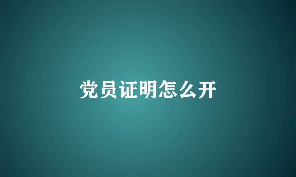 党员证明怎么开
