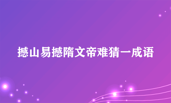 撼山易撼隋文帝难猜一成语