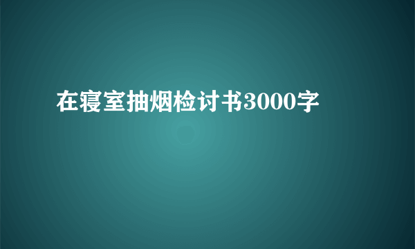 在寝室抽烟检讨书3000字