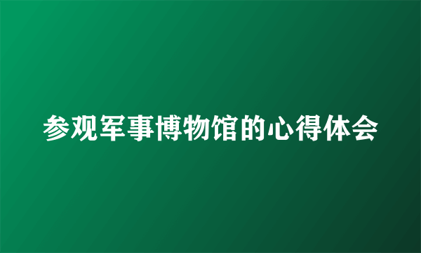 参观军事博物馆的心得体会