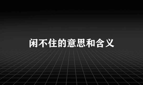闲不住的意思和含义