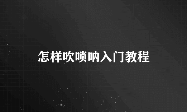 怎样吹唢呐入门教程