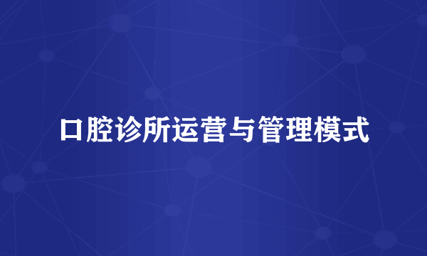 口腔诊所运营与管理模式