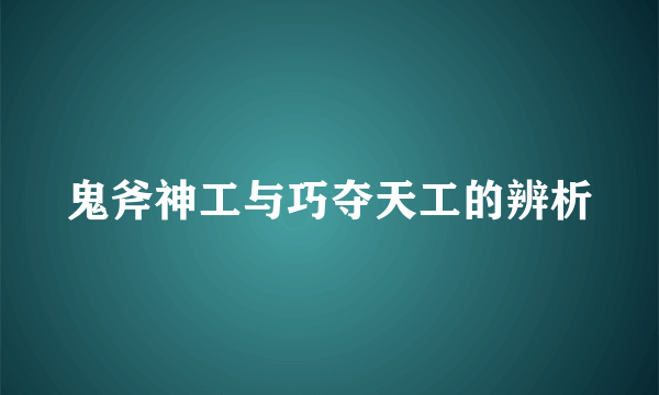 鬼斧神工与巧夺天工的辨析