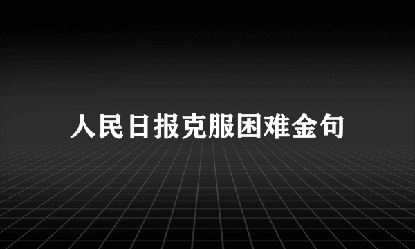 人民日报克服困难金句