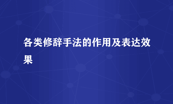 各类修辞手法的作用及表达效果