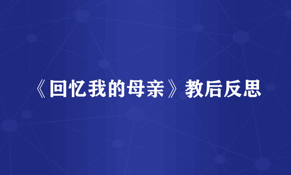 《回忆我的母亲》教后反思