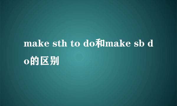 make sth to do和make sb do的区别