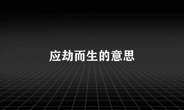 应劫而生的意思