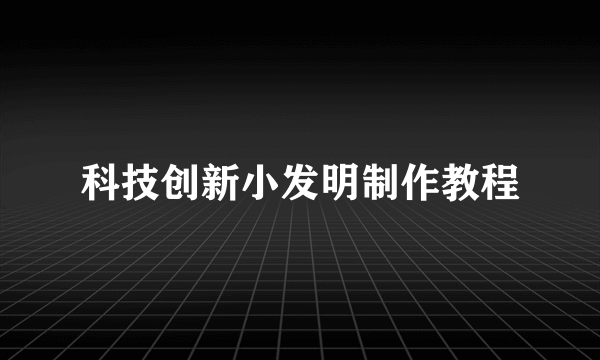 科技创新小发明制作教程