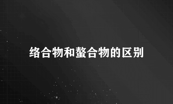 络合物和螯合物的区别