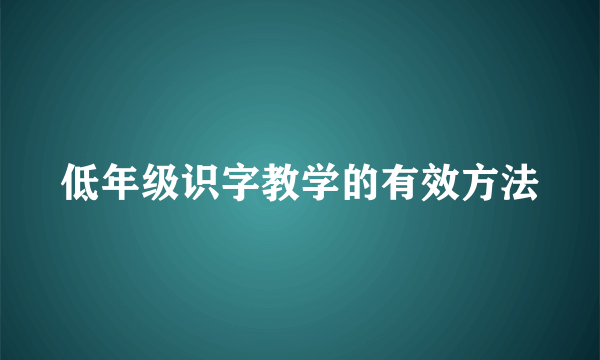 低年级识字教学的有效方法