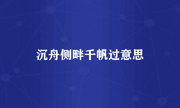 沉舟侧畔千帆过意思