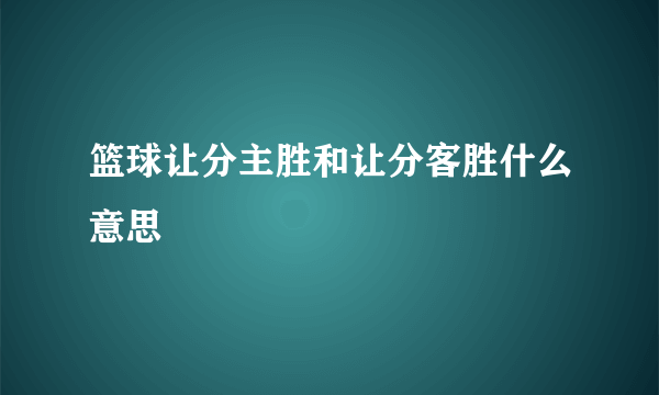 篮球让分主胜和让分客胜什么意思