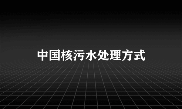 中国核污水处理方式