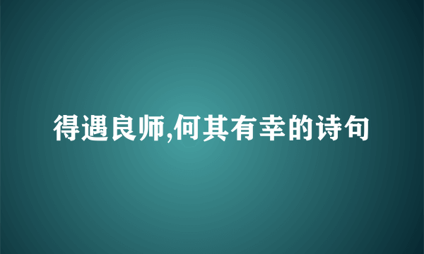 得遇良师,何其有幸的诗句