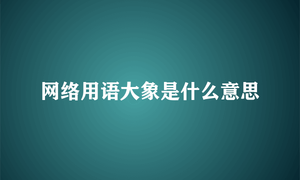 网络用语大象是什么意思