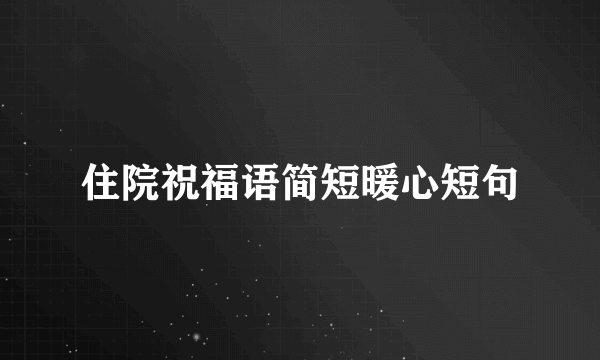 住院祝福语简短暖心短句