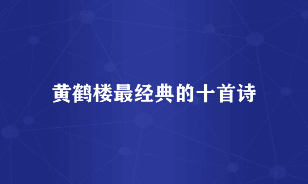 黄鹤楼最经典的十首诗