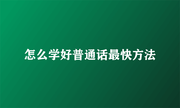 怎么学好普通话最快方法