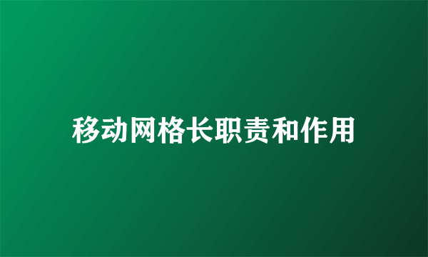 移动网格长职责和作用