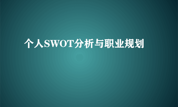 个人SWOT分析与职业规划