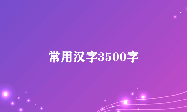 常用汉字3500字