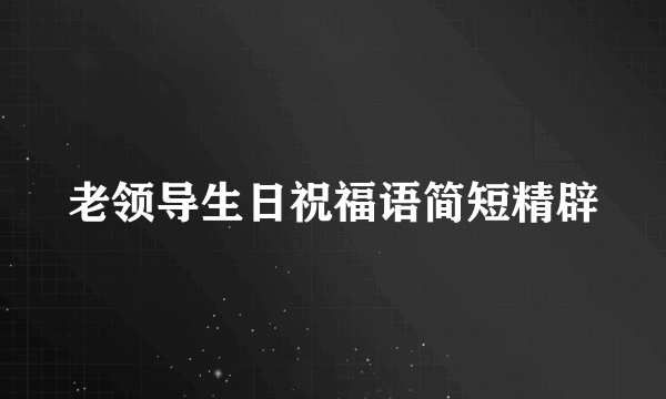 老领导生日祝福语简短精辟