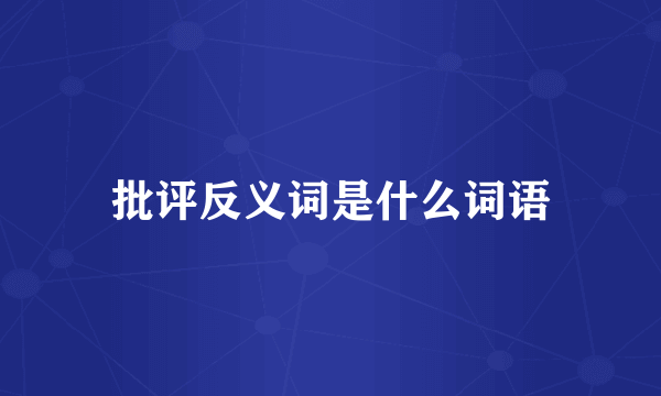 批评反义词是什么词语